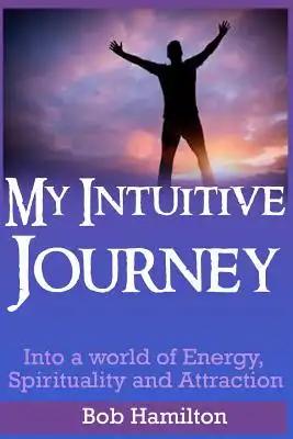 My Intuitive Journey: Into a world of Energy, Spirituality, and Attraction