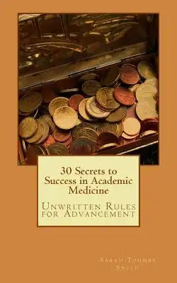 30 Secrets to Success in Academic Medicine: Unwritten Rules for Advancement