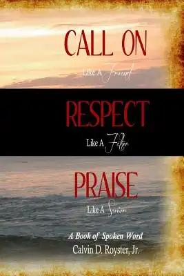 Call On Like A Friend, Respect Like A Father, Praise Like A Savior: A Book Of Spoken Word