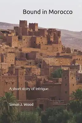 Bound in Morocco: A short story of intrigue and subterfuge set in Morocco