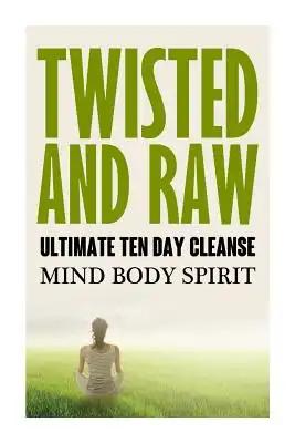 Twisted N Raw The Ultimate Ten Day Cleanse: Mind Body Spirit