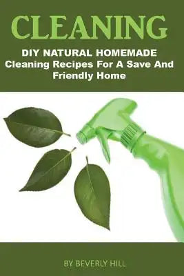 Cleaning: DIY Natural Homemade Cleaning Recipes for a Safe and Friendly Home