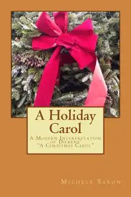 A Holiday Carol: -A Modern Interpretation of Dickens' "A Christmas Carol"