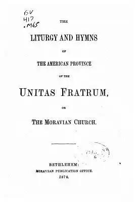 The Liturgy and Hymns of the American Province of the Unitas Fratum, Or the Moravian Church