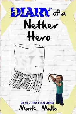 Diary of a Nether Hero (Book 3): The Final Battle (An Unofficial Minecraft Book for Kids Ages 9 - 12 (Preteen)