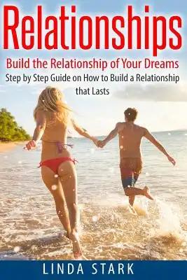 Relationships: Build the Relationship of Your Dreams- Step by Step Guide on How to Build a Relationship that Lasts