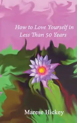 How to Love Yourself in Less Than 50 Years: Move from Low Self-esteem to Self-Compassion and Energise Your Life, Soul and Spirit