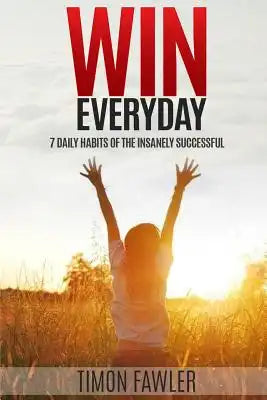 Win Everyday: 7 Daily Habits of the Insanely Successful