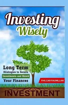 Investing Wisely: Long Term Strategies to Secure Investments and Shield Your Finances
