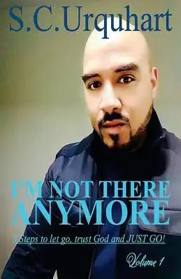 I'm not there anymore: The 5 Steps I used to let go, trust God and JUST GO!