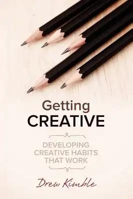 Getting Creative: Developing Creative Habits that Work