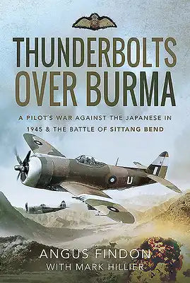 Thunderbolts Over Burma: A Pilot's War Against the Japanese in 1945 and the Battle of Sittang Bend
