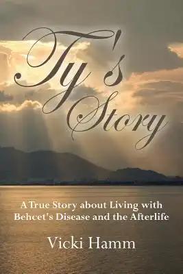 Ty's Story: A True Story about Living with Behcet's Disease and the Afterlife