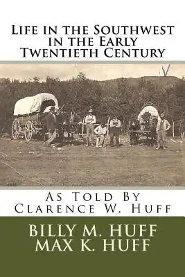 Life in the Southwest in the Early Twentieth Century: As Told By Clarence W. Huff