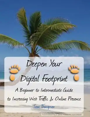 Deepen Your Digital Footprint: A Beginner to Intermediate Guide to Increasing Web Traffic & Online Presence