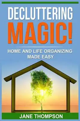 Decluttering Magic!: Home and Life Organizing Made Easy