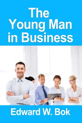 The Young Man In Business [Paperback] [2010] (Author) Edward William Bok