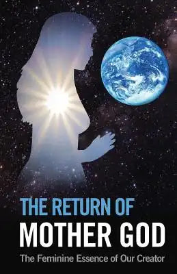 The Return of Mother God: The Feminine Essence of Our Creator