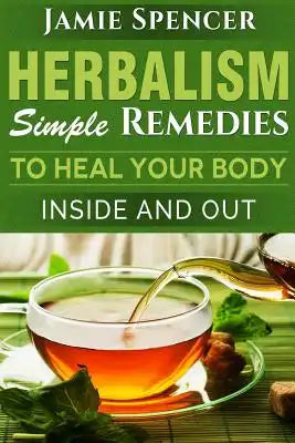 Herbalism: Simple Remedies to Heal Your Body Inside and Out