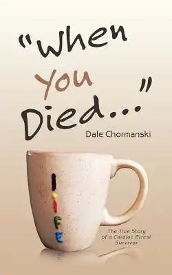When You Died ...: The True Story of a Cardiac Arrest Survivor