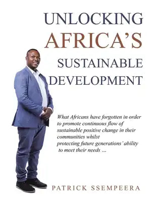 Unlocking Africa's Sustainable Development: What Africans Have Forgotten in Order to Promote Continuous Flow of Sustainable Positive Change in Their C