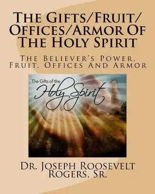The Gifts/Fruit/Offices/Armor Of The Holy Spirit: The Believer's Power, Fruit, Offices And Armor
