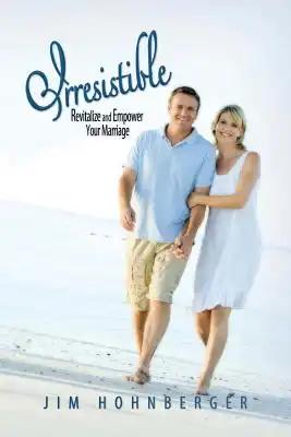 Irresistible: Revitalize and Empower Your Marriage