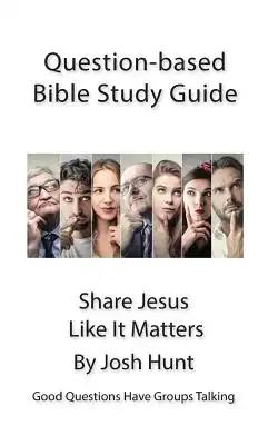 Question-based Bible Study Guide -- Share Jesus Like It Matters: Good Questions Have Groups Talking
