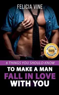 How to Make a Man Fall in Love with You: How to Seduce a Man. 6 Simple Steps to Make Him Beg for Your Attention (Dating Advice for Women - How to Get