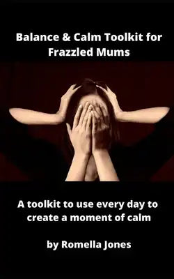 Balance & Calm Toolkit For Frazzled Mums: A toolkit to use every day to grab a moment of calm