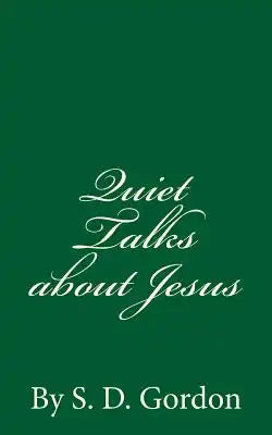 Quiet Talks about Jesus (A Timeless Classic): By S. D. Gordon