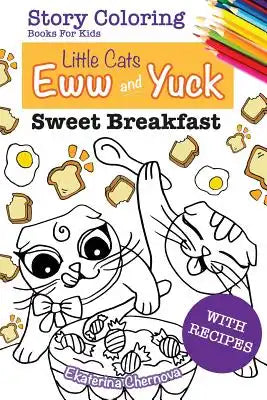 Story Coloring Books For Kids: Little Cats Eww And Yuck.: Sweet Breakfast. With Recipes