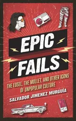 Epic Fails: The Edsel, the Mullet, and Other Icons of Unpopular Culture