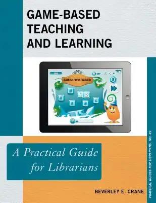 Game-Based Teaching and Learning: A Practical Guide for Librarians