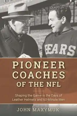 Pioneer Coaches of the NFL: Shaping the Game in the Days of Leather Helmets and 60-Minute Men