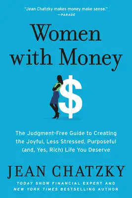 Women with Money: The Judgment-Free Guide to Creating the Joyful, Less Stressed, Purposeful (And, Yes, Rich) Life You Deserve