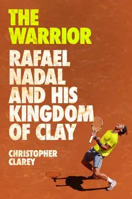 The Warrior: Rafael Nadal and His Kingdom of Clay