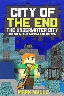 City of the End: The Underwater City (Book 6): The Mermaid Queen (An Unofficial Minecraft Book for Kids Ages 9 - 12 (Preteen)