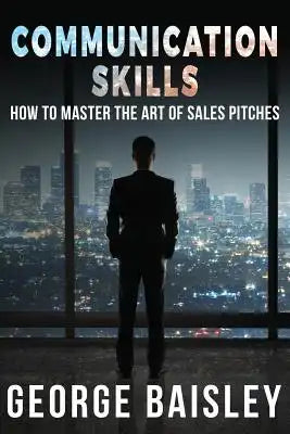 Communication Skills: How To Master The Art Of Sales Pitches