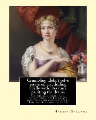 Crumbling idols; twelve essays on art, dealing chiefly with literature, painting the drama: Crumbling Idols is a collection of 12 essays written and c