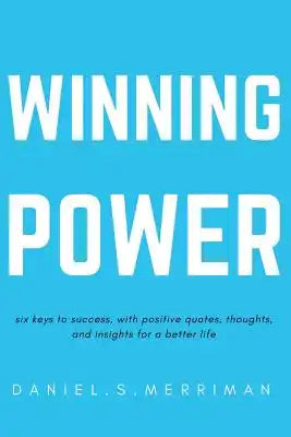 Winning Power: : Six Keys to Success Positive Quotes Thoughts and In-sights for a Better Life (The Power Series Book 1)