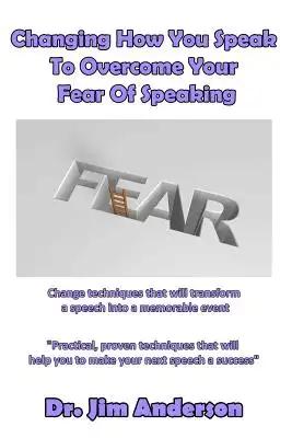 Changing How You Speak To Overcome Your Fear Of Speaking: Change techniques that will transform a speech into a memorable event