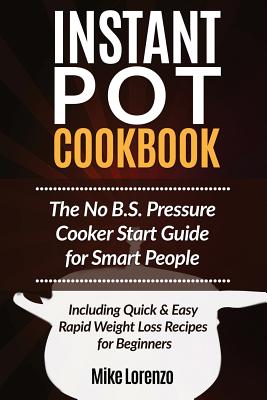 Instant Pot Cookbook: The No B.S. Pressure Cooker Start Guide for Smart People - Including Quick & Easy Rapid Weight Loss Recipes for Beginn