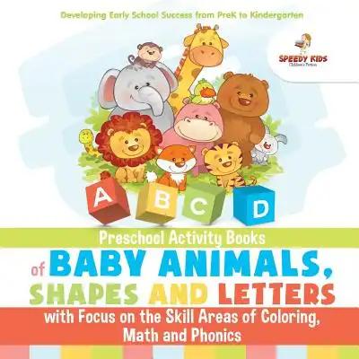 Preschool Activity Books of Baby Animals, Shapes and Letters with Focus on the Skill Areas of Coloring, Math and Phonics. Developing Early School Succ