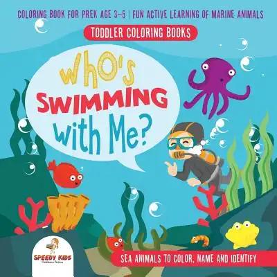 Toddler Coloring Books. Who's Swimming with Me? Sea Animals to Color, Name and Identify. Coloring Book for Prek Age 3-5. Fun Active Learning of Marine