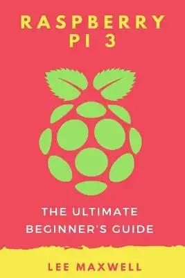 Raspberry PI 3: The Ultimate Beginner's Guide