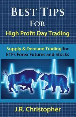 Best Tips for High Profit Day Trading: Supply & Demand Trading for Etfs Forex Futures and Stocks