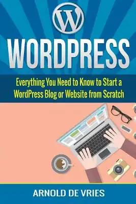 WordPress: Beginners Guide to Starting a WordPress Blog or Website from Scratch