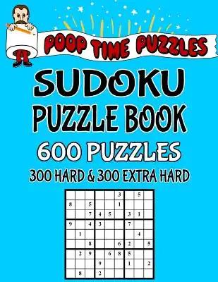Poop Time Puzzles Sudoku Puzzle Book, 600 Puzzles: 300 Hard and 300 Extra Hard With Solutions