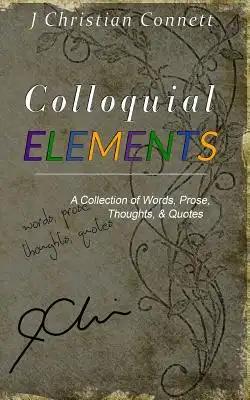Colloquial Elements: A Collection of Words, Prose, Thoughts, and Quotes.